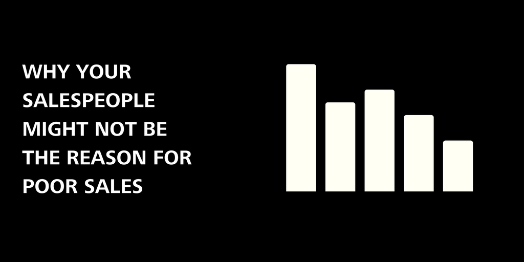 Your salespeople might NOT be to blame for poor sales